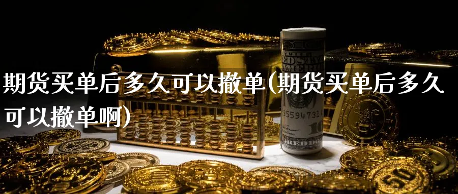 期货买单后多久可以撤单(期货买单后多久可以撤单啊)_期货喊单_第1张_青花期货直播间 期货买单后多久可以撤单(期货买单后多久可以撤单啊)_https://qh.ynbygsw.com_期货喊单_第1张