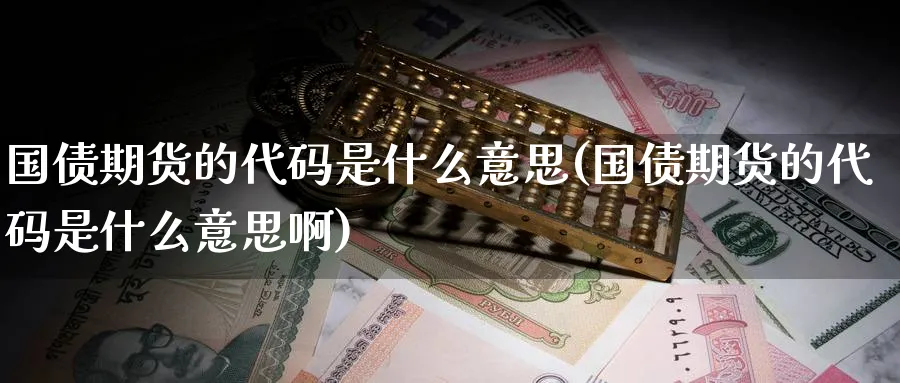 国债期货的代码是什么意思(国债期货的代码是什么意思啊)_财金知识_第1张_青花期货直播间 国债期货的代码是什么意思(国债期货的代码是什么意思啊)_https://qh.ynbygsw.com_财金知识_第1张