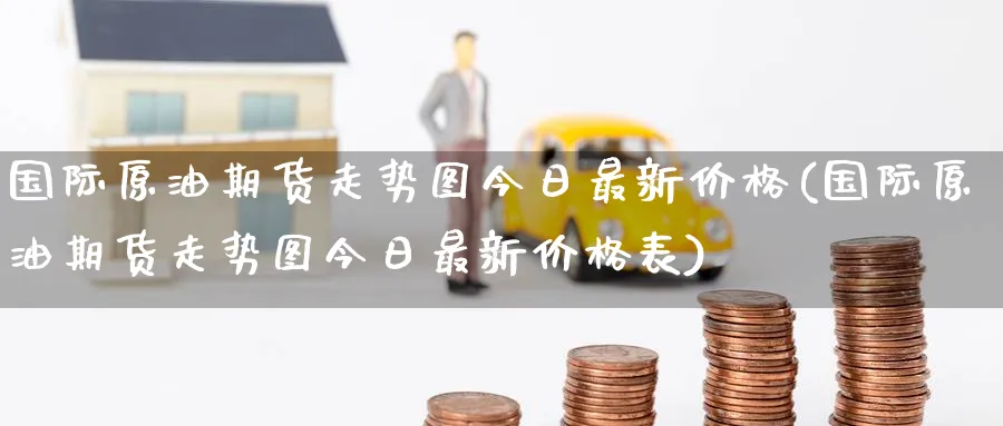 国际原油期货走势图今日最新价格(国际原油期货走势图今日最新价格表)_https://qh.ynbygsw.com_期货交易_第1张
