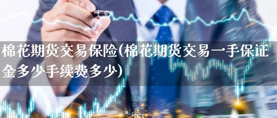 棉花期货交易保险(棉花期货交易一手保证金多少手续费多少)_https://qh.ynbygsw.com_期货直播_第1张