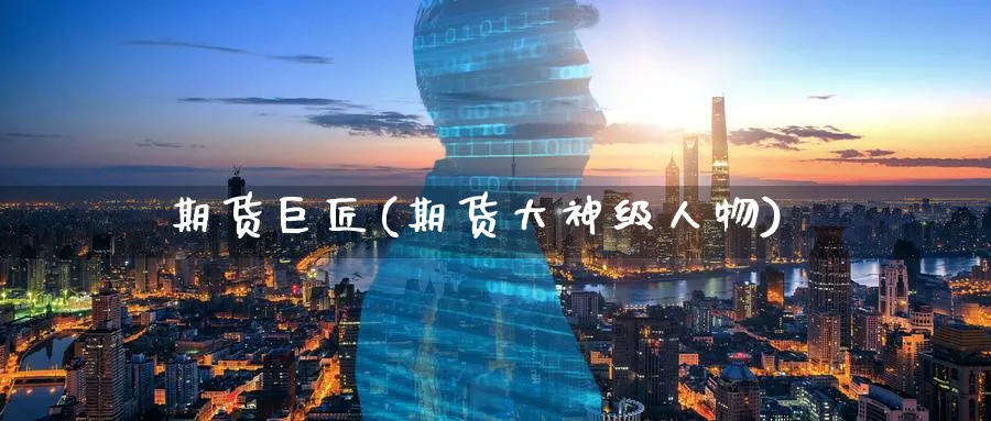 期货巨匠(期货大神级人物)_https://qh.ynbygsw.com_财金百科_第1张