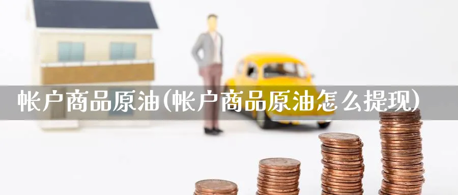 帐户商品原油(帐户商品原油怎么提现)_财金百科_第1张_青花期货直播间 帐户商品原油(帐户商品原油怎么提现)_https://qh.ynbygsw.com_财金百科_第1张