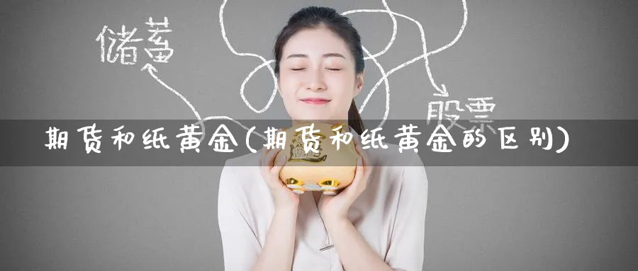 期货和纸黄金(期货和纸黄金的区别)_财金百科_第1张_青花期货直播间 期货和纸黄金(期货和纸黄金的区别)_https://qh.ynbygsw.com_财金百科_第1张