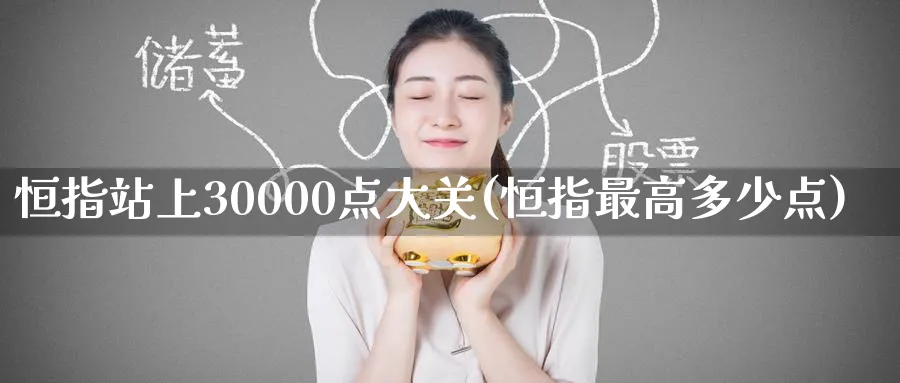 恒指站上30000点大关(恒指最高多少点)_期货直播_第1张_青花期货直播间 恒指站上30000点大关(恒指最高多少点)_https://qh.ynbygsw.com_期货直播_第1张