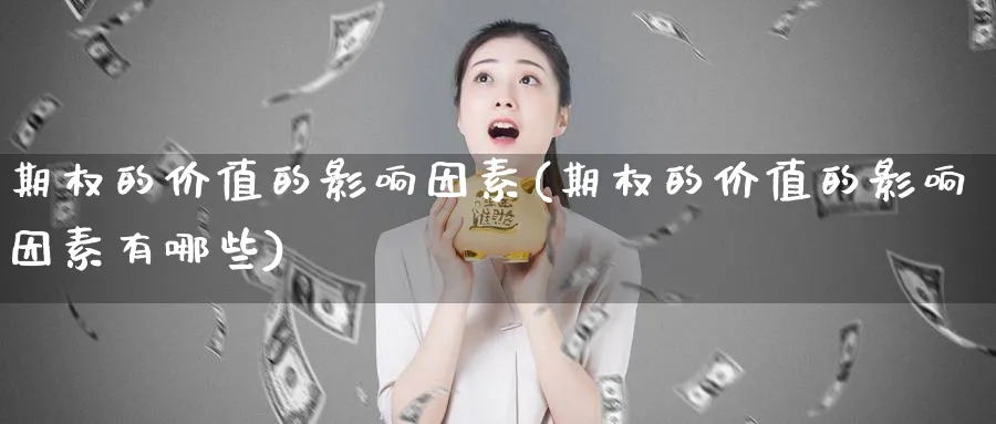 期权的价值的影响因素(期权的价值的影响因素有哪些)_期货交易_第1张_青花期货直播间 期权的价值的影响因素(期权的价值的影响因素有哪些)_https://qh.ynbygsw.com_期货交易_第1张