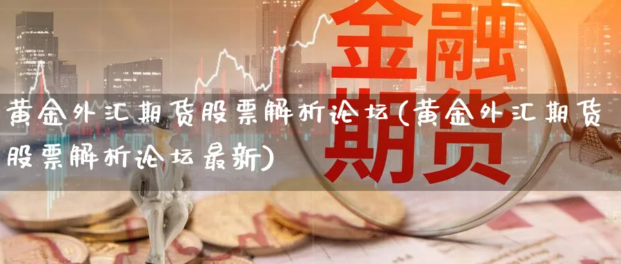 黄金外汇期货股票解析论坛(黄金外汇期货股票解析论坛最新)_期货直播_第1张_青花期货直播间 黄金外汇期货股票解析论坛(黄金外汇期货股票解析论坛最新)_https://qh.ynbygsw.com_期货直播_第1张