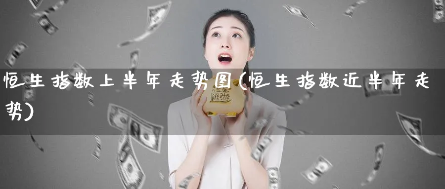 恒生指数上半年走势图(恒生指数近半年走势)_期货喊单_第1张_青花期货直播间 恒生指数上半年走势图(恒生指数近半年走势)_https://qh.ynbygsw.com_期货喊单_第1张