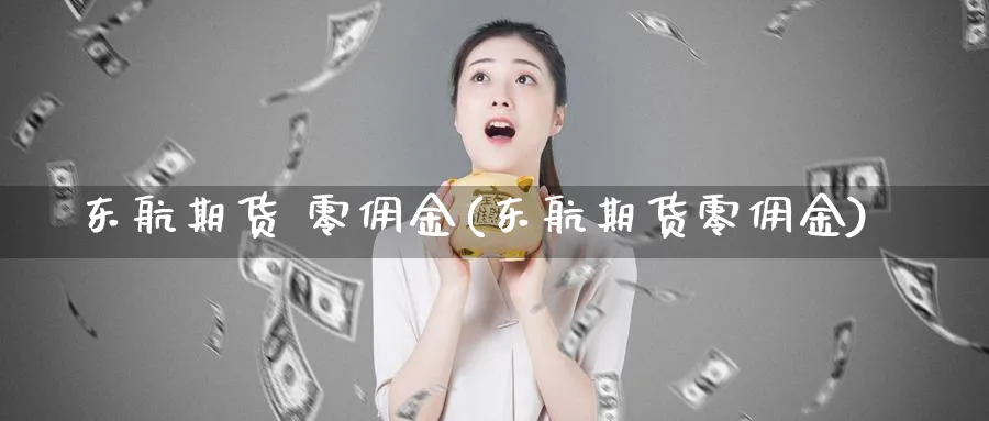 东航期货 零佣金(东航期货零佣金)_期货交易_第1张_青花期货直播间 东航期货 零佣金(东航期货零佣金)_https://qh.ynbygsw.com_期货交易_第1张