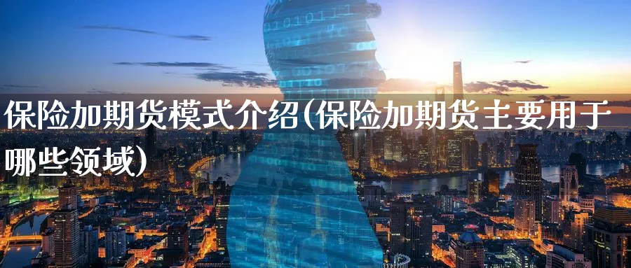 保险加期货模式介绍(保险加期货主要用于哪些领域)_财金知识_第1张_青花期货直播间 保险加期货模式介绍(保险加期货主要用于哪些领域)_https://qh.ynbygsw.com_财金知识_第1张