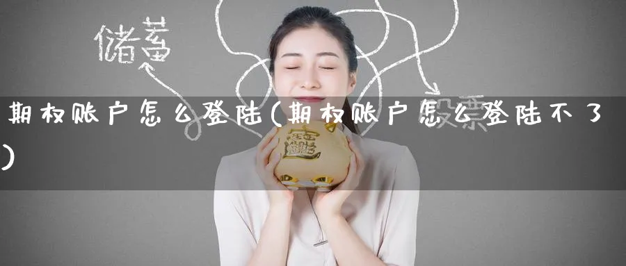 期权账户怎么登陆(期权账户怎么登陆不了)_期货直播_第1张_青花期货直播间 期权账户怎么登陆(期权账户怎么登陆不了)_https://qh.ynbygsw.com_期货直播_第1张