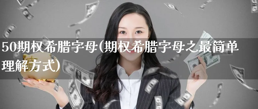50期权希腊字母(期权希腊字母之最简单理解方式)_https://qh.ynbygsw.com_财金知识_第1张