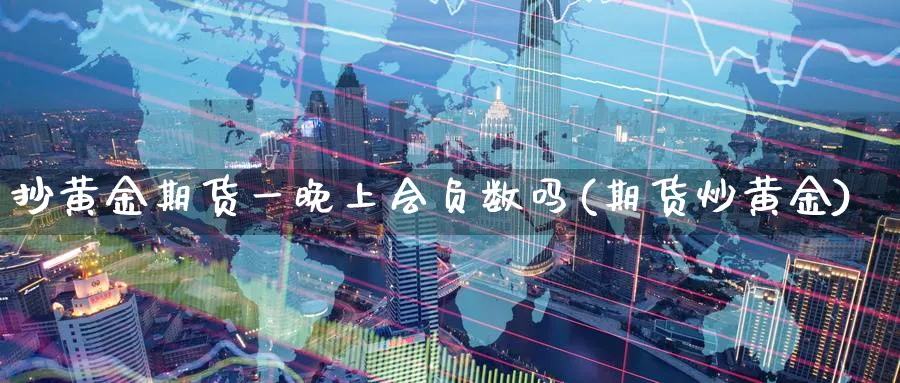 抄黄金期货一晚上会负数吗(期货炒黄金)_财金知识_第1张_青花期货直播间 抄黄金期货一晚上会负数吗(期货炒黄金)_https://qh.ynbygsw.com_财金知识_第1张