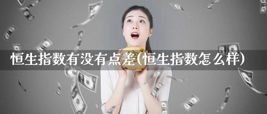 恒生指数有没有点差(恒生指数怎么样)_期货喊单_第1张_青花期货直播间 恒生指数有没有点差(恒生指数怎么样)_https://qh.ynbygsw.com_期货喊单_第1张