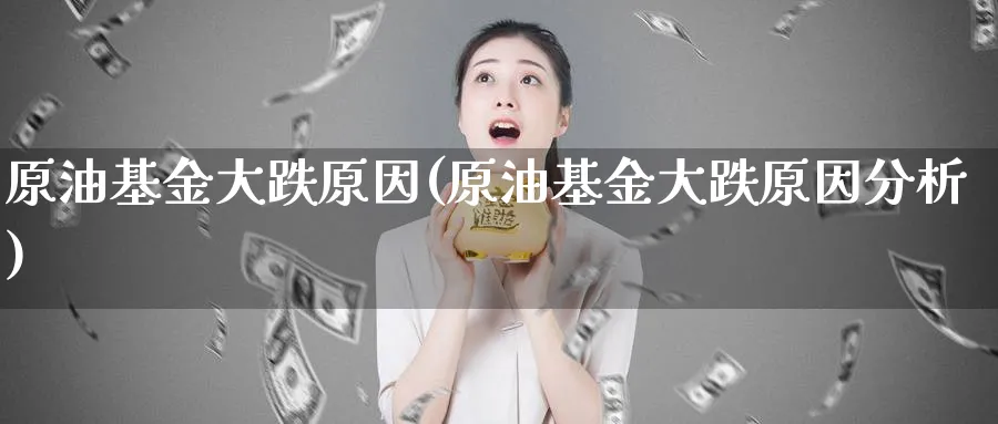 原油基金大跌原因(原油基金大跌原因分析)_期货直播_第1张_青花期货直播间 原油基金大跌原因(原油基金大跌原因分析)_https://qh.ynbygsw.com_期货直播_第1张