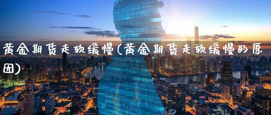 黄金期货走软缓慢(黄金期货走软缓慢的原因)_期货喊单_第1张_青花期货直播间 黄金期货走软缓慢(黄金期货走软缓慢的原因)_https://qh.ynbygsw.com_期货喊单_第1张