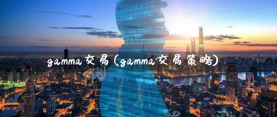 gamma交易(gamma交易策略)_财金知识_第1张_青花期货直播间 gamma交易(gamma交易策略)_https://qh.ynbygsw.com_财金知识_第1张
