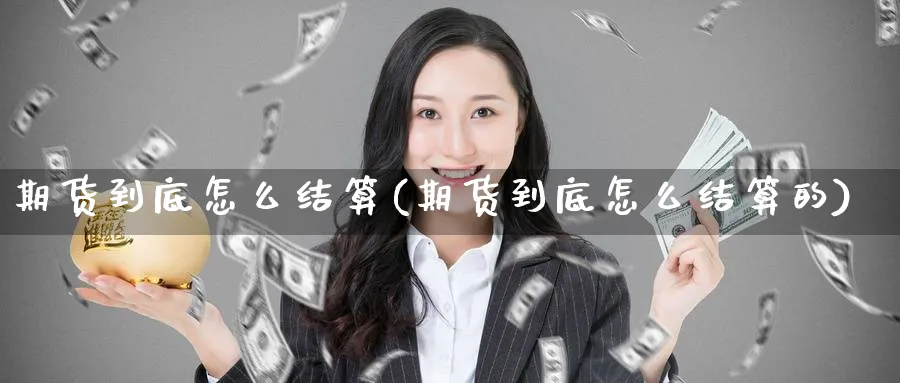 期货到底怎么结算(期货到底怎么结算的)_期货交易_第1张_青花期货直播间 期货到底怎么结算(期货到底怎么结算的)_https://qh.ynbygsw.com_期货交易_第1张