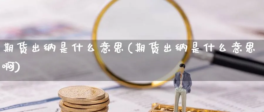 期货出纳是什么意思(期货出纳是什么意思啊)_期货喊单_第1张_青花期货直播间 期货出纳是什么意思(期货出纳是什么意思啊)_https://qh.ynbygsw.com_期货喊单_第1张