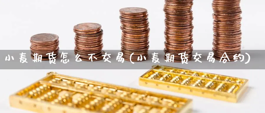 小麦期货怎么不交易(小麦期货交易合约)_期货直播_第1张_青花期货直播间 小麦期货怎么不交易(小麦期货交易合约)_https://qh.ynbygsw.com_期货直播_第1张