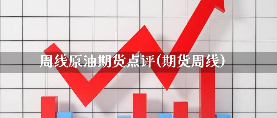 周线原油期货点评(期货周线)_https://qh.ynbygsw.com_财金知识_第1张