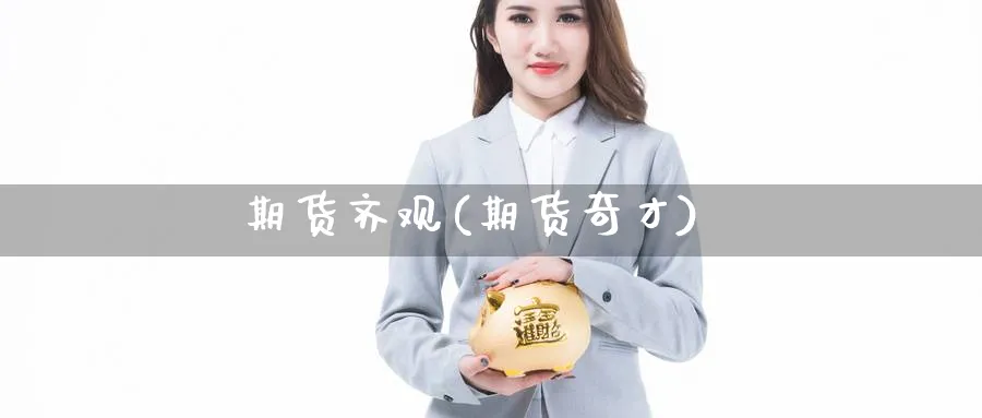 期货齐观(期货奇才)_https://qh.ynbygsw.com_财金知识_第1张