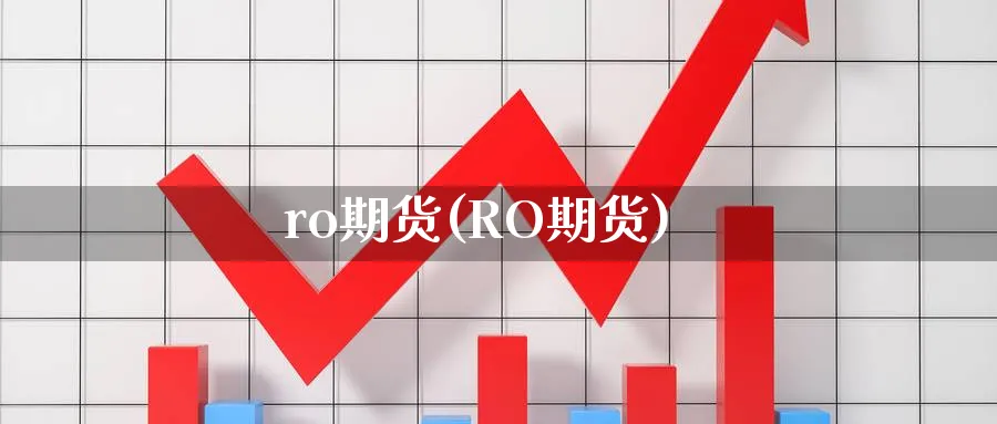 ro期货(RO期货)_https://qh.ynbygsw.com_财金百科_第1张