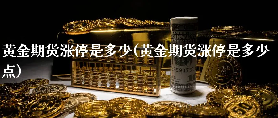 黄金期货涨停是多少(黄金期货涨停是多少点)_期货交易_第1张_青花期货直播间 黄金期货涨停是多少(黄金期货涨停是多少点)_https://qh.ynbygsw.com_期货交易_第1张