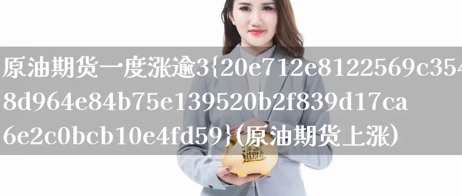 原油期货一度涨逾3%(原油期货上涨)_财金知识_第1张_青花期货直播间 原油期货一度涨逾3%(原油期货上涨)_https://qh.ynbygsw.com_财金知识_第1张