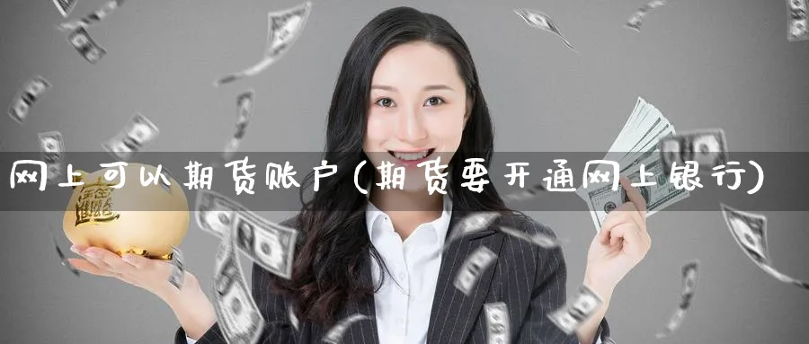 网上可以期货账户(期货要开通网上银行)_财金知识_第1张_青花期货直播间 网上可以期货账户(期货要开通网上银行)_https://qh.ynbygsw.com_财金知识_第1张