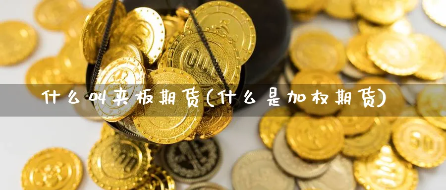 什么叫夹板期货(什么是加权期货)_期货直播_第1张_青花期货直播间 什么叫夹板期货(什么是加权期货)_https://qh.ynbygsw.com_期货直播_第1张