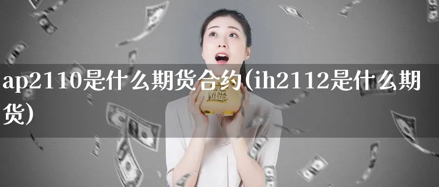 ap2110是什么期货合约(ih2112是什么期货)_财金百科_第1张_青花期货直播间 ap2110是什么期货合约(ih2112是什么期货)_https://qh.ynbygsw.com_财金百科_第1张