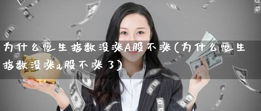 为什么恒生指数没涨A股不涨(为什么恒生指数没涨a股不涨了)_期货喊单_第1张_青花期货直播间 为什么恒生指数没涨A股不涨(为什么恒生指数没涨a股不涨了)_https://qh.ynbygsw.com_期货喊单_第1张