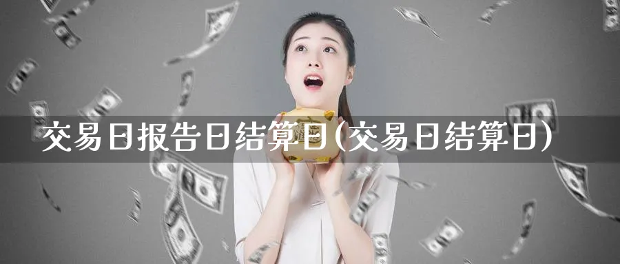 交易日报告日结算日(交易日结算日)_期货喊单_第1张_青花期货直播间 交易日报告日结算日(交易日结算日)_https://qh.ynbygsw.com_期货喊单_第1张