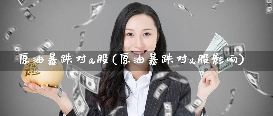 原油暴跌对a股(原油暴跌对a股影响)_期货喊单_第1张_青花期货直播间 原油暴跌对a股(原油暴跌对a股影响)_https://qh.ynbygsw.com_期货喊单_第1张