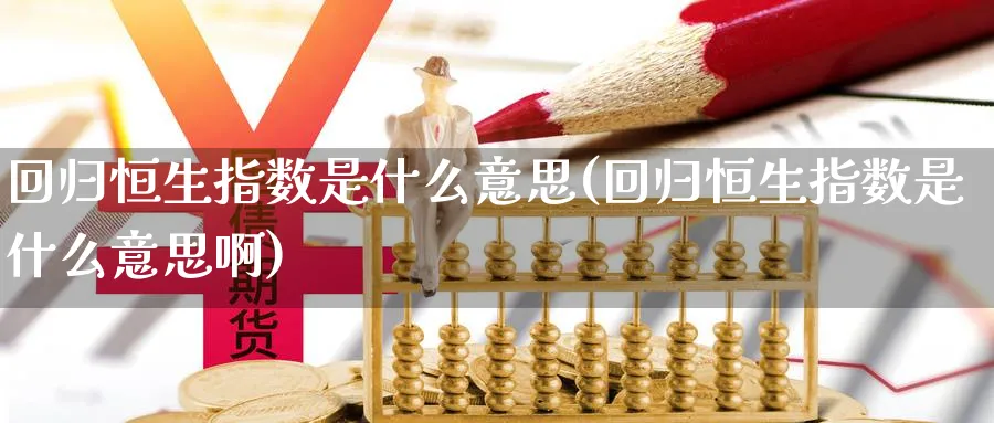 回归恒生指数是什么意思(回归恒生指数是什么意思啊)_财金百科_第1张_青花期货直播间 回归恒生指数是什么意思(回归恒生指数是什么意思啊)_https://qh.ynbygsw.com_财金百科_第1张