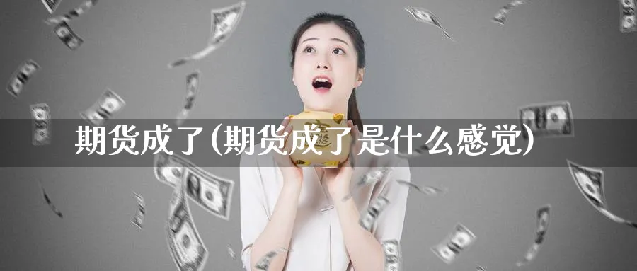 期货成了(期货成了是什么感觉)_https://qh.ynbygsw.com_国际期货_第1张