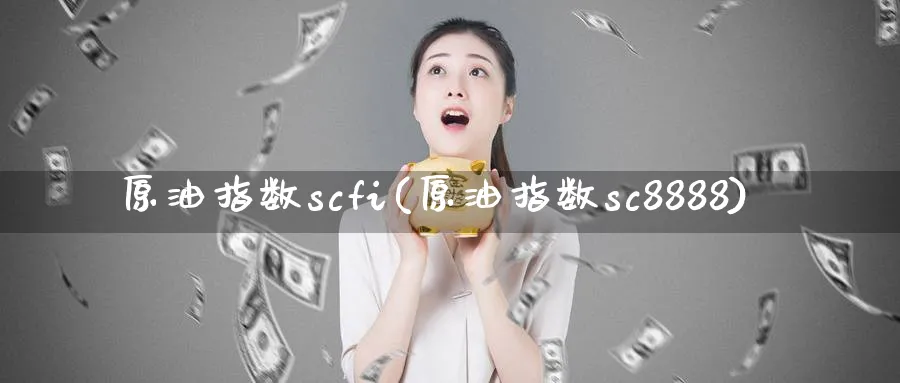 原油指数scfi(原油指数sc8888)_期货交易_第1张_青花期货直播间 原油指数scfi(原油指数sc8888)_https://qh.ynbygsw.com_期货交易_第1张