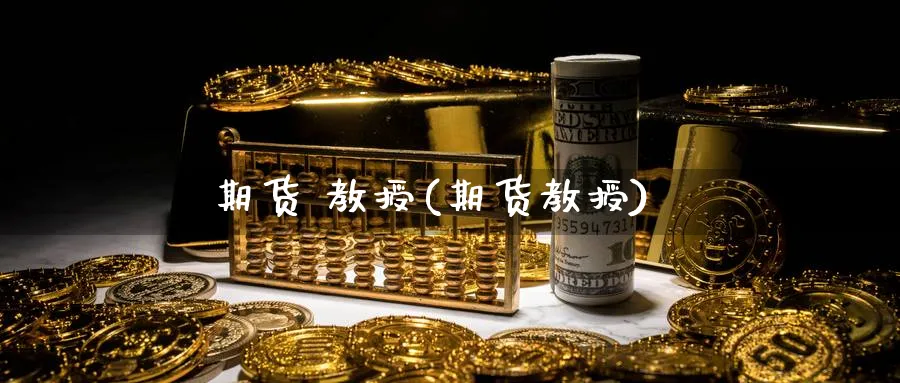 期货 教授(期货教授)_财金百科_第1张_青花期货直播间 期货 教授(期货教授)_https://qh.ynbygsw.com_财金百科_第1张