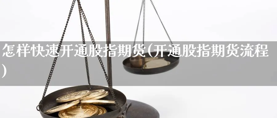 怎样快速开通股指期货(开通股指期货流程)_期货喊单_第1张_青花期货直播间 怎样快速开通股指期货(开通股指期货流程)_https://qh.ynbygsw.com_期货喊单_第1张
