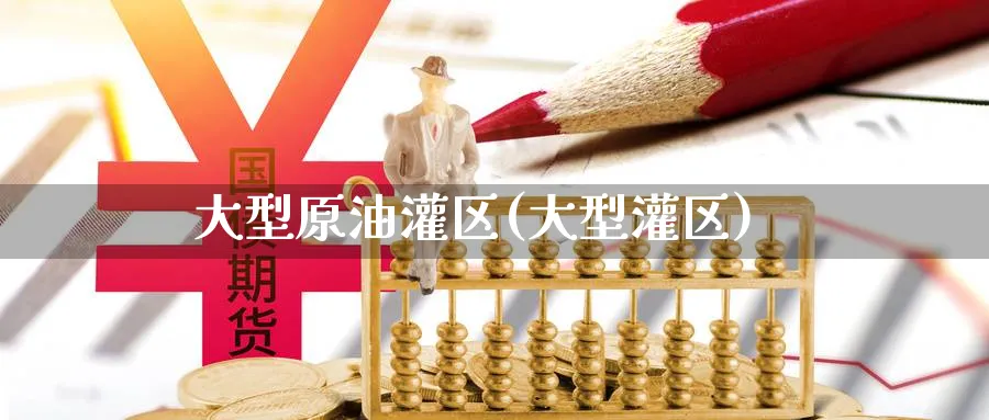 大型原油灌区(大型灌区)_期货喊单_第1张_青花期货直播间 大型原油灌区(大型灌区)_https://qh.ynbygsw.com_期货喊单_第1张