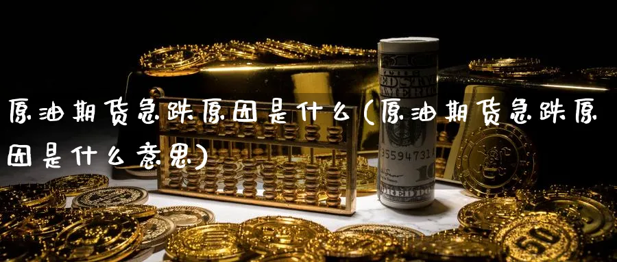 原油期货急跌原因是什么(原油期货急跌原因是什么意思)_期货直播_第1张_青花期货直播间 原油期货急跌原因是什么(原油期货急跌原因是什么意思)_https://qh.ynbygsw.com_期货直播_第1张