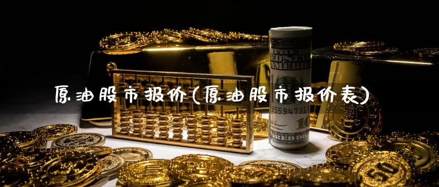 原油股市报价(原油股市报价表)_国际期货_第1张_青花期货直播间 原油股市报价(原油股市报价表)_https://qh.ynbygsw.com_国际期货_第1张