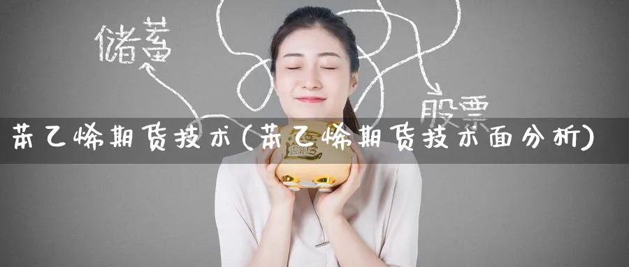 苯乙烯期货技术(苯乙烯期货技术面分析)_国际期货_第1张_青花期货直播间 苯乙烯期货技术(苯乙烯期货技术面分析)_https://qh.ynbygsw.com_国际期货_第1张