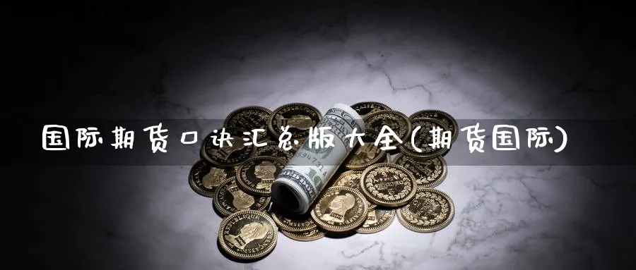 国际期货口诀汇总版大全(期货国际)_财金知识_第1张_青花期货直播间 国际期货口诀汇总版大全(期货国际)_https://qh.ynbygsw.com_财金知识_第1张