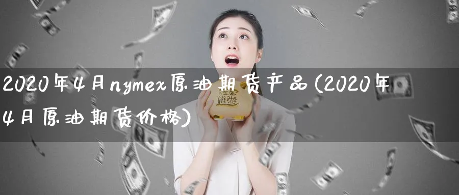 2020年4月nymex原油期货产品(2020年4月原油期货价格)_期货喊单_第1张_青花期货直播间 2020年4月nymex原油期货产品(2020年4月原油期货价格)_https://qh.ynbygsw.com_期货喊单_第1张