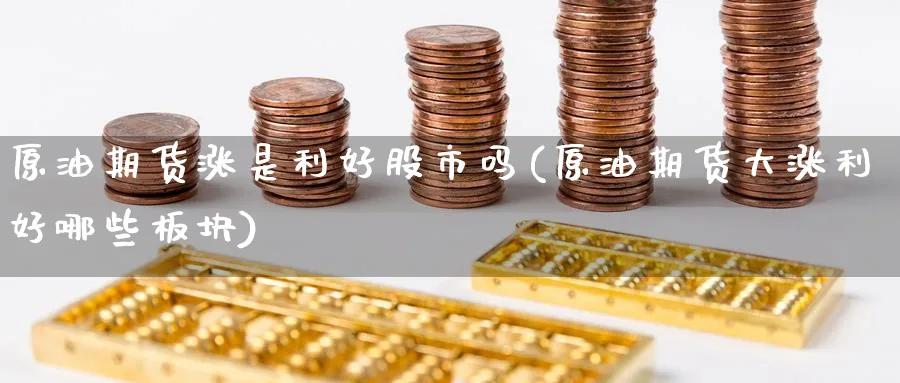 原油期货涨是利好股市吗(原油期货大涨利好哪些板块)_国际期货_第1张_青花期货直播间 原油期货涨是利好股市吗(原油期货大涨利好哪些板块)_https://qh.ynbygsw.com_国际期货_第1张