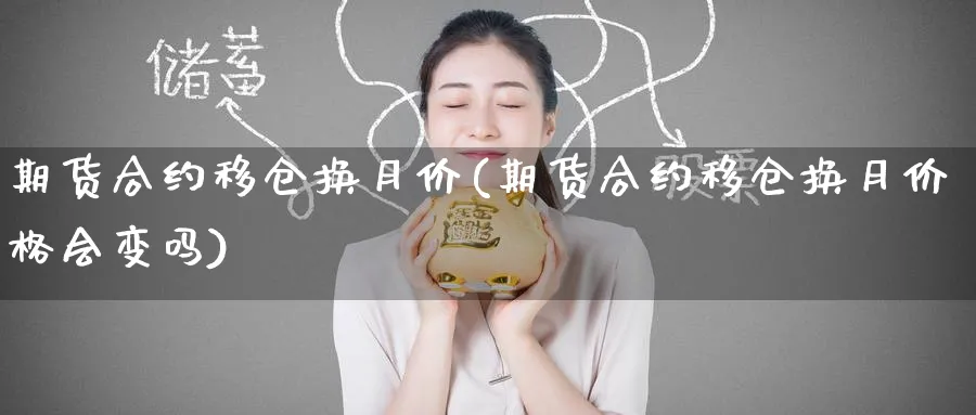 期货合约移仓换月价(期货合约移仓换月价格会变吗)_期货喊单_第1张_青花期货直播间 期货合约移仓换月价(期货合约移仓换月价格会变吗)_https://qh.ynbygsw.com_期货喊单_第1张