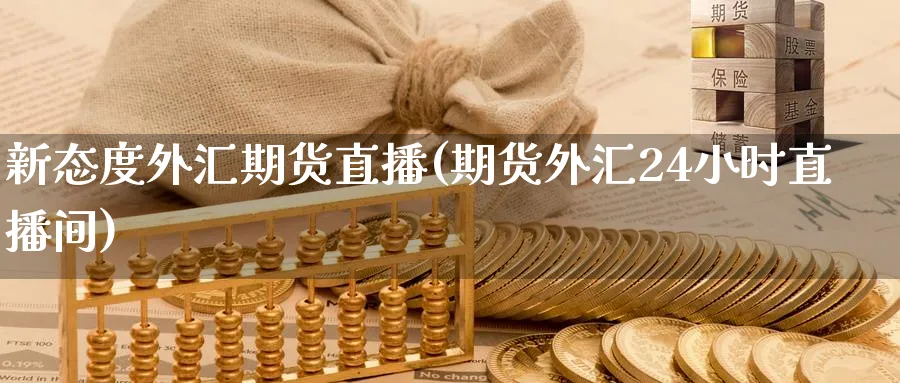 新态度外汇期货直播(期货外汇24小时直播间)_期货直播_第1张_青花期货直播间 新态度外汇期货直播(期货外汇24小时直播间)_https://qh.ynbygsw.com_期货直播_第1张