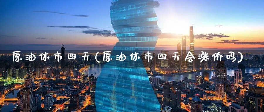 原油休市四天(原油休市四天会涨价吗)_期货直播_第1张_青花期货直播间 原油休市四天(原油休市四天会涨价吗)_https://qh.ynbygsw.com_期货直播_第1张