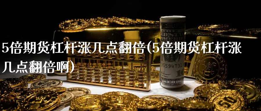 5倍期货杠杆涨几点翻倍(5倍期货杠杆涨几点翻倍啊)_财金百科_第1张_青花期货直播间 5倍期货杠杆涨几点翻倍(5倍期货杠杆涨几点翻倍啊)_https://qh.ynbygsw.com_财金百科_第1张